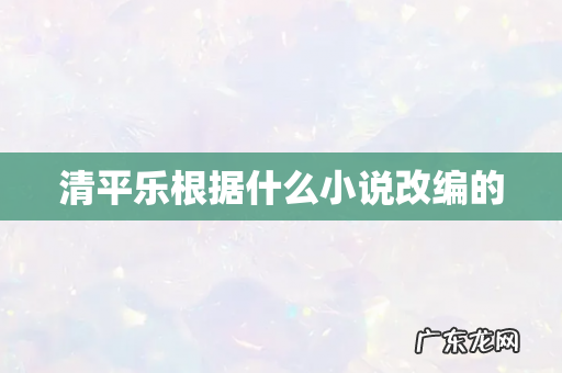 清平乐根据什么小说改编的