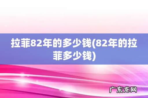 82年的拉菲多少钱 拉菲82年的多少钱