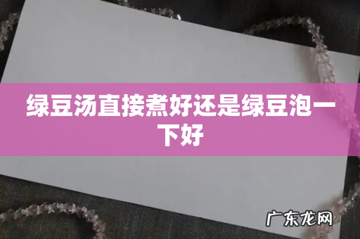绿豆汤直接煮好还是绿豆泡一下好