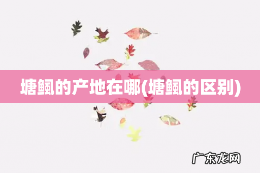 塘鲺的区别 塘鲺的产地在哪