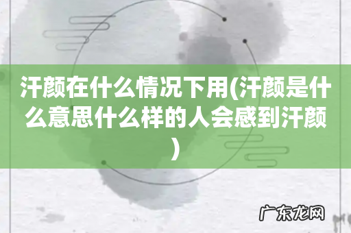 汗颜是什么意思什么样的人会感到汗颜 汗颜在什么情况下用