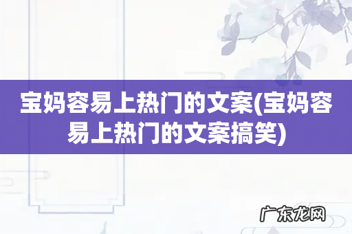 宝妈容易上热门的文案搞笑 宝妈容易上热门的文案