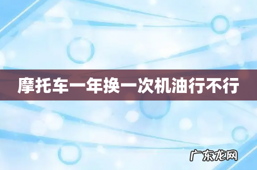 摩托车一年换一次机油行不行