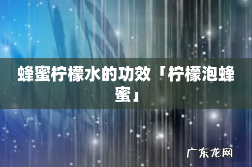 蜂蜜柠檬水的功效「柠檬泡蜂蜜」