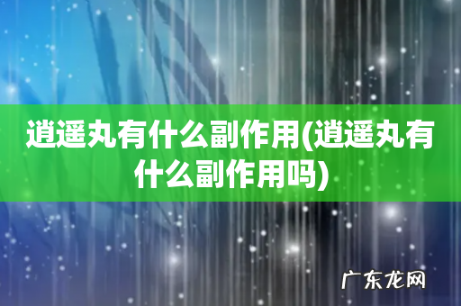 逍遥丸有什么副作用吗 逍遥丸有什么副作用