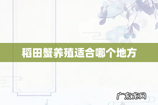 稻田蟹养殖适合哪个地方