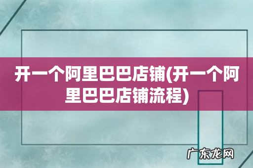 开一个阿里巴巴店铺流程 开一个阿里巴巴店铺