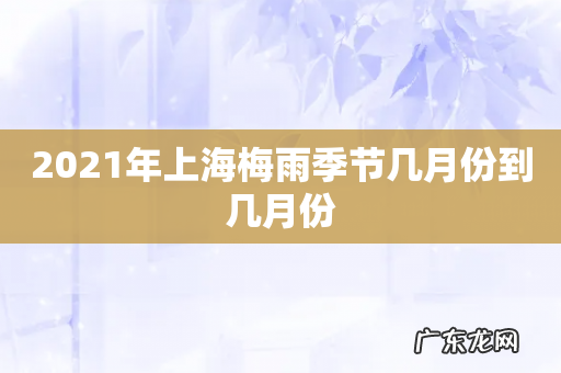 2021年上海梅雨季节几月份到几月份