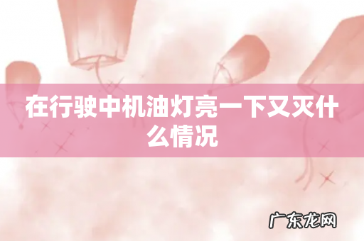 在行驶中机油灯亮一下又灭什么情况