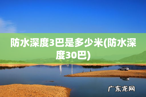 防水深度30巴 防水深度3巴是多少米