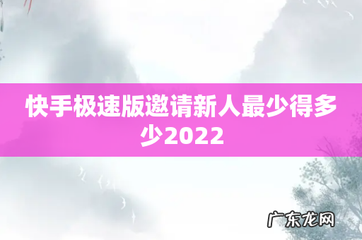 快手极速版邀请新人最少得多少2022