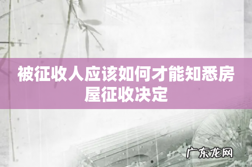 被征收人应该如何才能知悉房屋征收决定