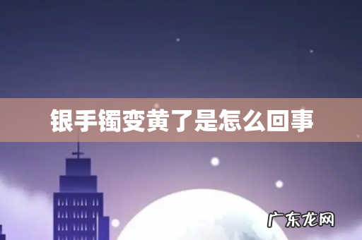 银手镯变黄了是怎么回事
