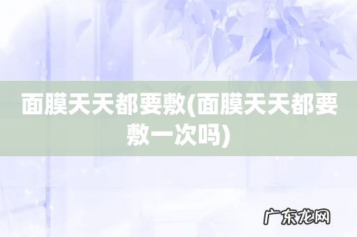 面膜天天都要敷一次吗 面膜天天都要敷