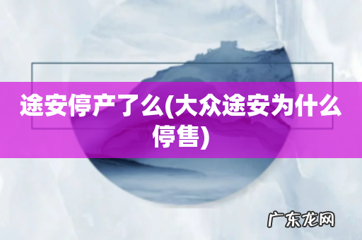 大众途安为什么停售 途安停产了么