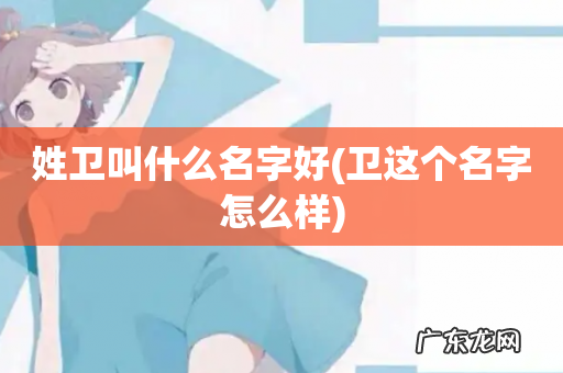 卫这个名字怎么样 姓卫叫什么名字好