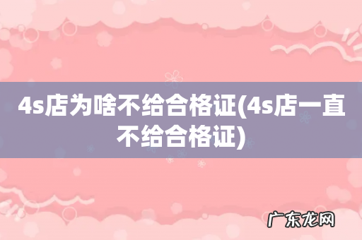 4s店一直不给合格证 4s店为啥不给合格证