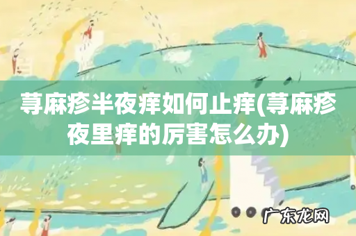 荨麻疹夜里痒的厉害怎么办 荨麻疹半夜痒如何止痒