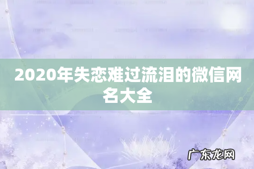 2020年失恋难过流泪的微信网名大全