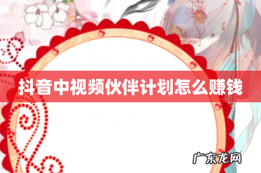 抖音中视频伙伴计划怎么赚钱