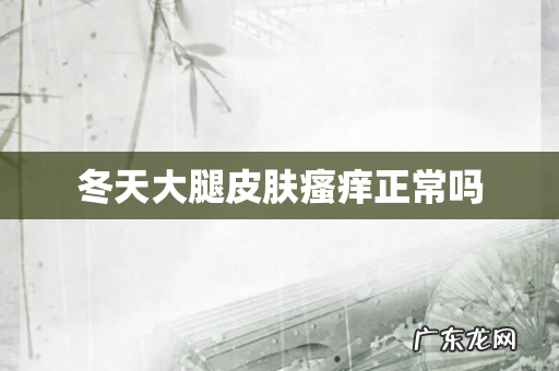 冬天大腿皮肤瘙痒正常吗