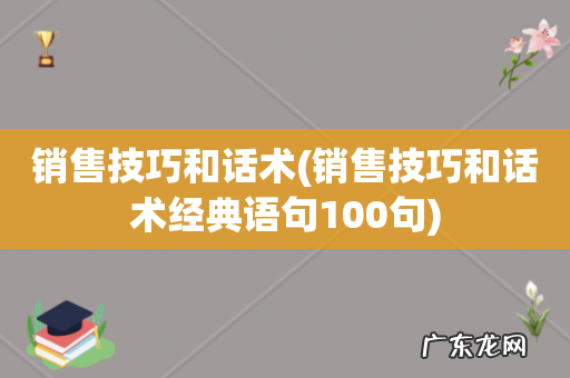 销售技巧和话术经典语句100句 销售技巧和话术