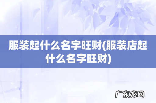 服装店起什么名字旺财 服装起什么名字旺财