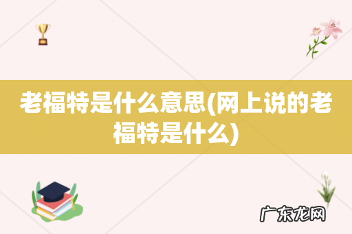 网上说的老福特是什么 老福特是什么意思