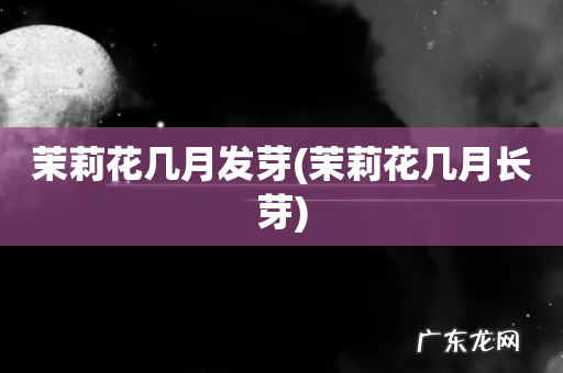 茉莉花几月长芽 茉莉花几月发芽