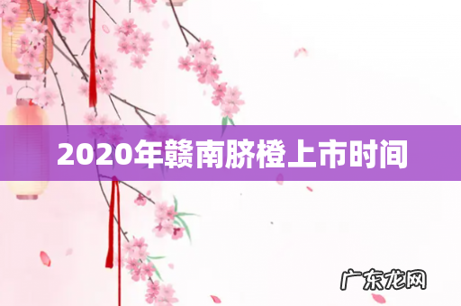 2020年赣南脐橙上市时间