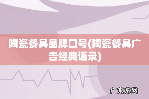 陶瓷餐具广告经典语录 陶瓷餐具品牌口号