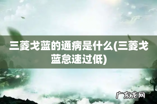 三菱戈蓝怠速过低 三菱戈蓝的通病是什么