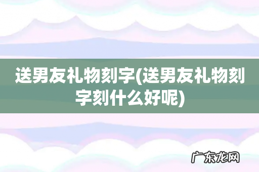 送男友礼物刻字刻什么好呢 送男友礼物刻字