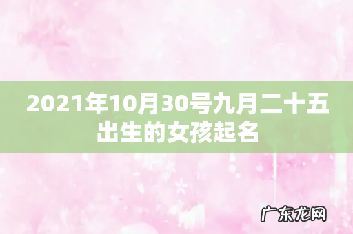 2021年10月30号九月二十五出生的女孩起名