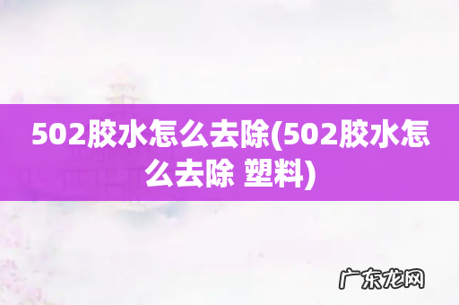 502胶水怎么去除 塑料 502胶水怎么去除