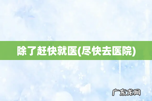 尽快去医院 除了赶快就医