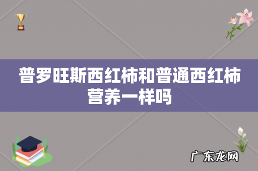 普罗旺斯西红柿和普通西红柿营养一样吗