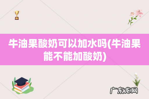 牛油果能不能加酸奶 牛油果酸奶可以加水吗