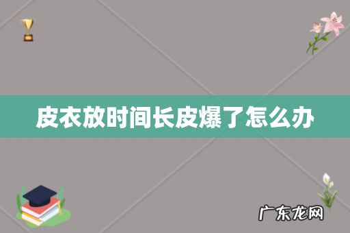 皮衣放时间长皮爆了怎么办
