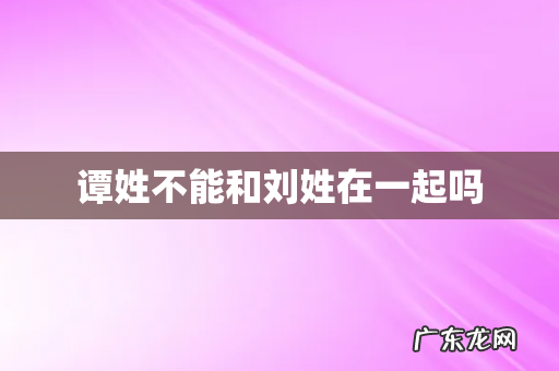 谭姓不能和刘姓在一起吗