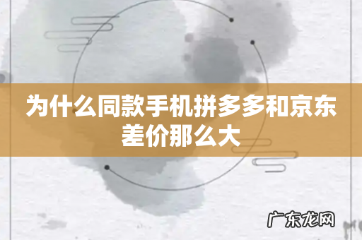 为什么同款手机拼多多和京东差价那么大