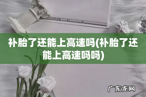 补胎了还能上高速吗吗 补胎了还能上高速吗