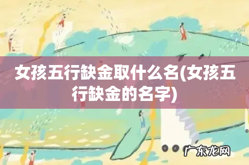 女孩五行缺金的名字 女孩五行缺金取什么名