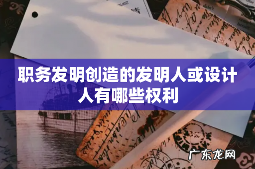 职务发明创造的发明人或设计人有哪些权利