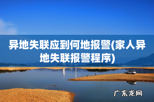 家人异地失联报警程序 异地失联应到何地报警
