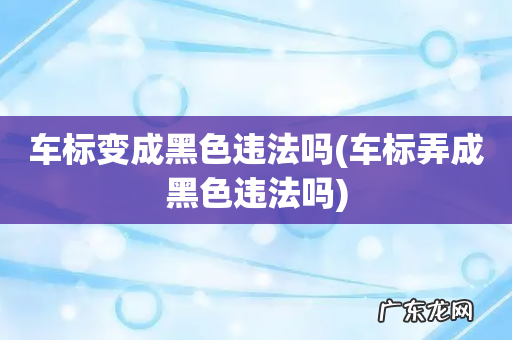 车标弄成黑色违法吗 车标变成黑色违法吗