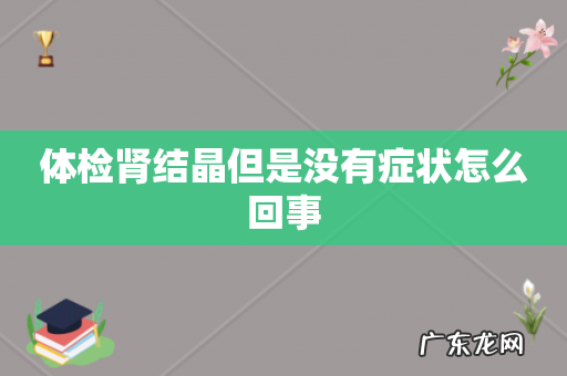 体检肾结晶但是没有症状怎么回事