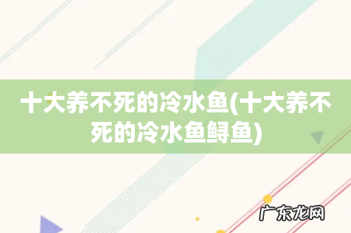十大养不死的冷水鱼鲟鱼 十大养不死的冷水鱼