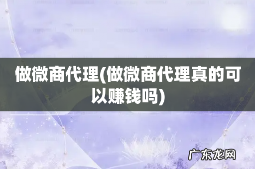 做微商代理真的可以赚钱吗 做微商代理