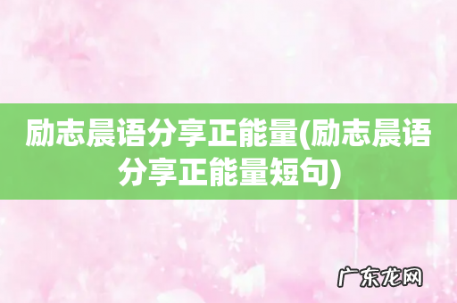 励志晨语分享正能量短句 励志晨语分享正能量